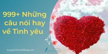 999+ Những Câu Nói Hay Về Tình Yêu Đúng Tâm Trạng Nhất
